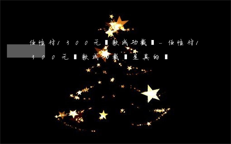 任性付1300元還款成功截圖-任性付1300元還款成功截圖是真的嗎
