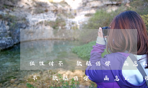 任性付不還款短信律師函怎么處理-任性付不還款短信律師函怎么處理的