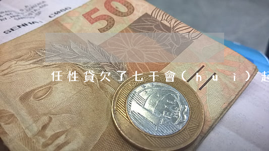 任性貸欠了七千會(huì)起訴嗎