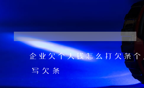 企业欠个人钱怎么打欠条(个人欠公司钱怎么写欠条)