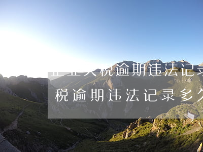 企业欠税逾期违法记录多久能消除-企业欠税逾期违法记录多久能消除掉