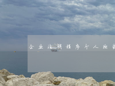 企业注销程序(个人独资企业注销程序)