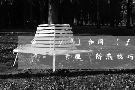 企業(yè)合同風(fēng)險(xiǎn)管理與防范技巧