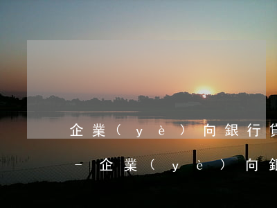 企業(yè)向銀行貸款3億到期無力償還-企業(yè)向銀行貸款3億到期無力償還怎么辦