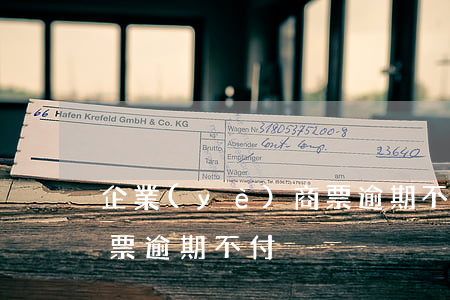 企業(yè)商票逾期不付(企業(yè)商票逾期不付)