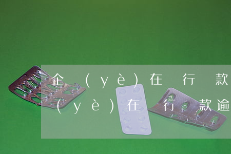 企業(yè)在銀行貸款逾期3天罰息（企業(yè)在銀行貸款逾期3天）