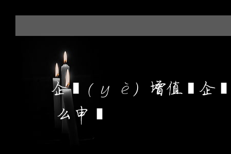 企業(yè)增值稅(企業(yè)增值稅怎么申報)