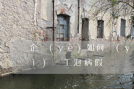 企業(yè)如何應(yīng)對(duì)員工“泡病假”