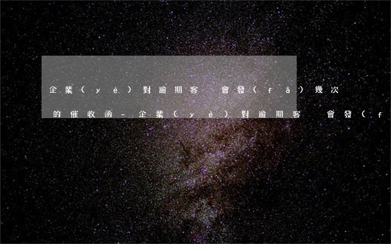 企業(yè)對逾期客戶會發(fā)幾次的催收函-企業(yè)對逾期客戶會發(fā)幾次的催收函嗎