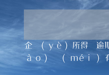 企業(yè)所得稅逾期補(bǔ)報(bào)沒(méi)有交稅金-企業(yè)所得稅逾期補(bǔ)報(bào)沒(méi)有交稅金怎么辦