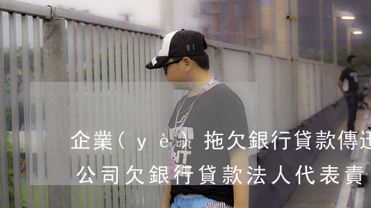 企業(yè)拖欠銀行貸款 傳迅法人代表-公司欠銀行貸款法人代表責(zé)任
