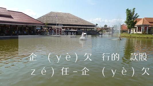 企業(yè)欠銀行的貨款股東有什么責(zé)任-企業(yè)欠銀行的貨款股東有什么責(zé)任嗎