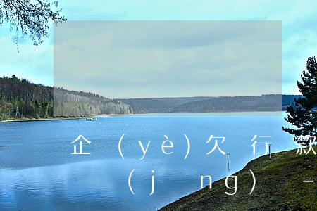 企業(yè)欠銀行貸款無力償還是否可租賃經(jīng)營-企業(yè)欠銀行貸款無力償還是否可租賃經(jīng)營