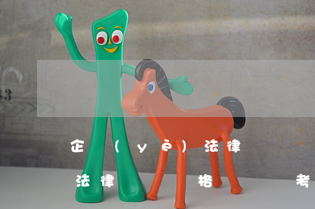 企業(yè)法律顧問資格證(企業(yè)法律顧問資格證書報考條件2021)