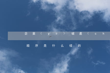 企業(yè)破產(chǎn)清算的分配順序是什么樣的