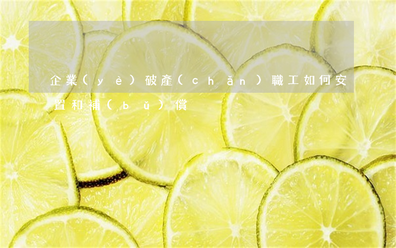 企業(yè)破產(chǎn)職工如何安置和補(bǔ)償