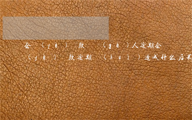 企業(yè)貸款給個(gè)人逾期(企業(yè)貸款逾期會(huì)造成什么后果)