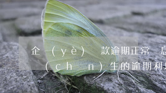企業(yè)貸款逾期正常還息(借款逾期后產(chǎn)生的逾期利息)