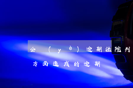 企業(yè)逾期法院判決后銀行措施(銀行方面造成的逾期)