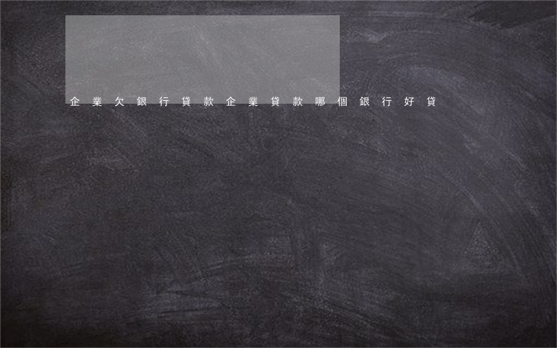企業欠銀行貸款(企業貸款哪個銀行好貸)