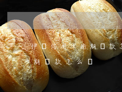 伊寧信用卡逾期還款怎么辦-伊寧信用卡逾期還款怎么辦