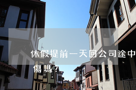 休假提前一天回公司途中交通事故死亡是工傷嗎？