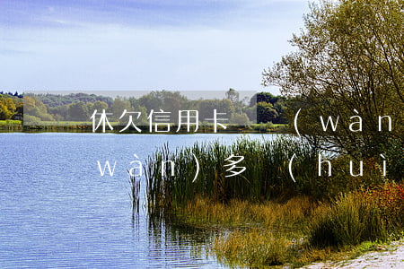 休欠信用卡兩萬(wàn)(欠信用卡兩萬(wàn)多會(huì)不會(huì)被起訴)
