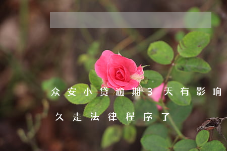 众安小贷逾期3天有影响吗（众安小贷逾期多久走法律程序了）
