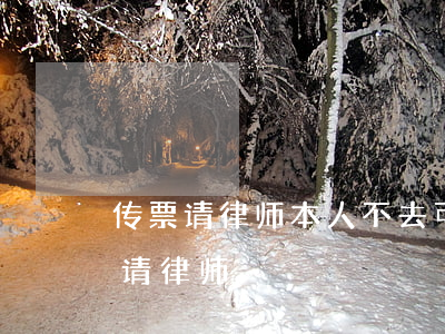 传票请律师本人不去可以吗(收到传票要不要请律师)