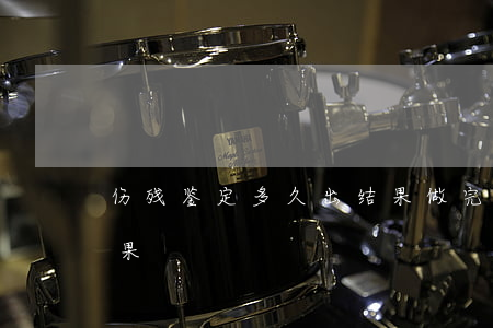 伤残鉴定多久出结果(做完伤残鉴定多久出结果)