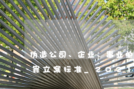 伪造公司、企业、事业单位、人民团体印章罪立案标准_2021伪造公司、企业、事业单位、人民团体印章罪量