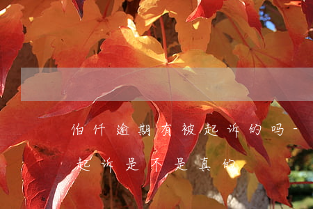 伯仟逾期有被起诉的吗-佰仟金融逾期6年起诉是不是真的