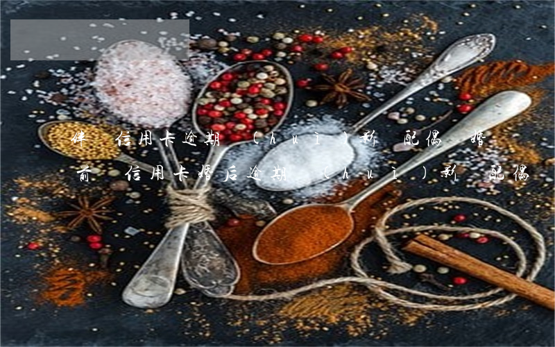 伴侶信用卡逾期會(huì)影響配偶嗎(婚前辦信用卡婚后逾期會(huì)影響配偶嗎)