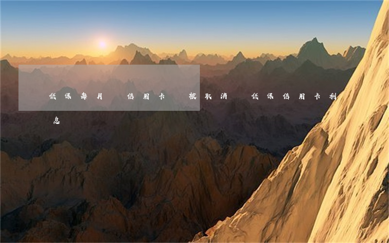 低保每月還信用卡會被取消嗎（低保信用卡利息）
