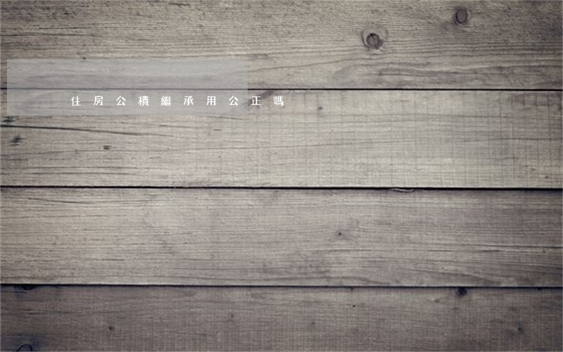 住房公積繼承用公正嗎