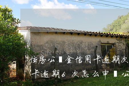 住房公積金信用卡逾期次數(shù)（信用卡逾期6次怎么申請公積金）