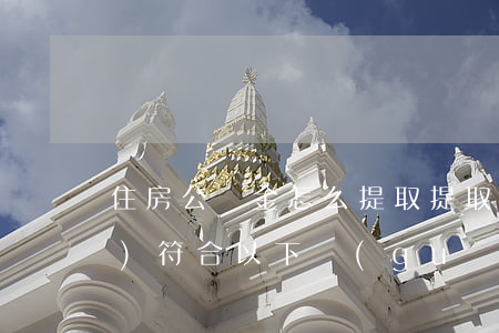 住房公積金怎么提取（提取額度應(yīng)符合以下規(guī)定）