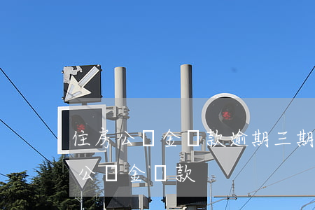 住房公積金貸款逾期三期(征信逾期三次住房公積金貸款)