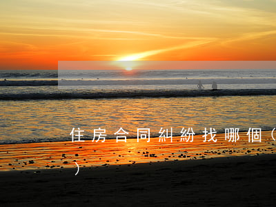 住房合同糾紛找哪個(gè)部門(mén)