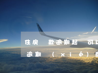 住房貸款逾期起訴可以協(xié)商(房貸逾期協(xié)商撤訴)