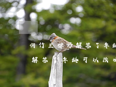 何竹兰律师解答了年龄可以改吗(何竹兰律师解答了年龄可以改吗)