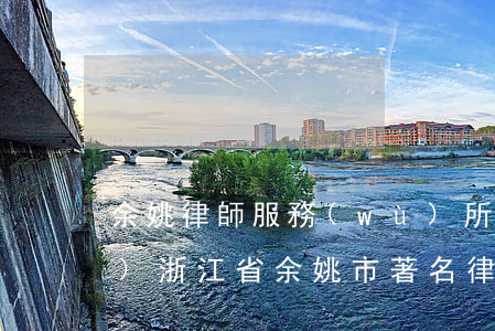 余姚律師服務(wù)所24小時(shí)(浙江省余姚市著名律師)
