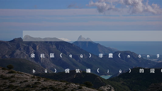 余杭區(qū)非農(nóng)征地補(bǔ)償依據(jù)的規(guī)定是什么