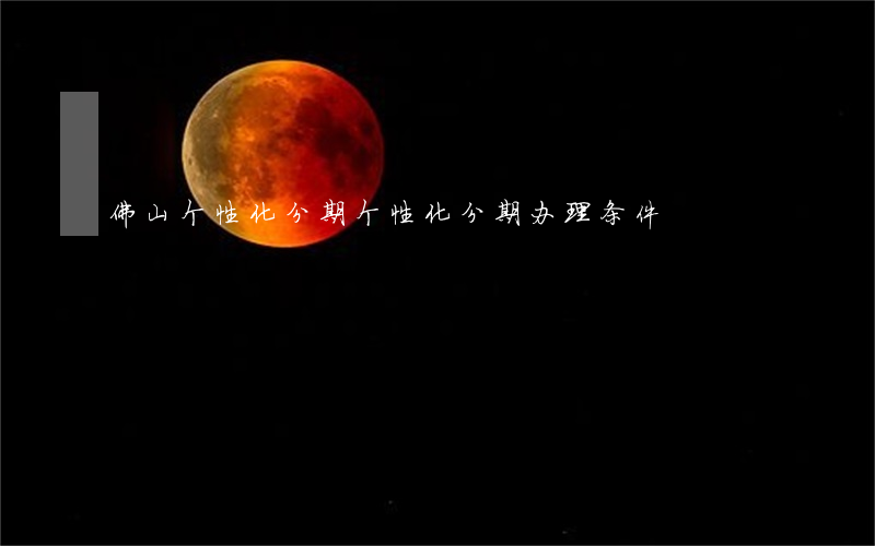 佛山个性化分期(个性化分期办理条件)