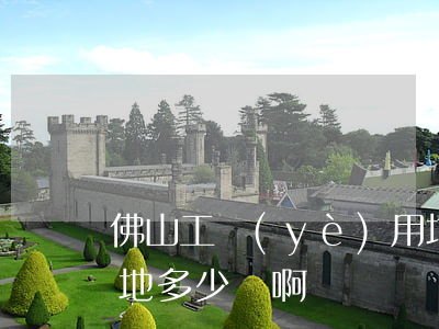 佛山工業(yè)用地多少錢一畝(佛山一畝地多少錢啊)