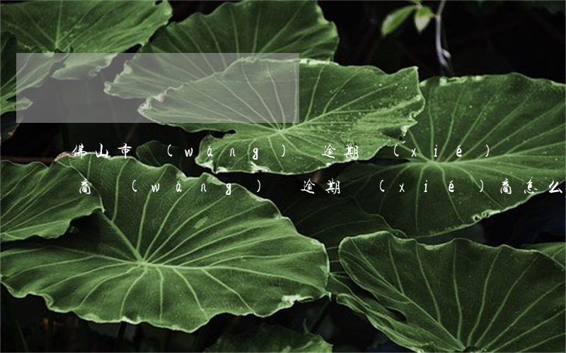 佛山市網(wǎng)貸逾期協(xié)商(網(wǎng)貸逾期協(xié)商怎么說)