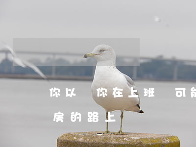 你以為你在“上班”卻可能走在進(jìn)“牢房”的路上！
