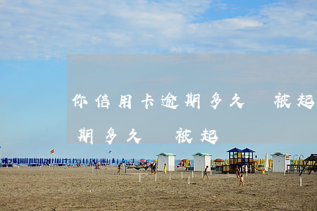 你信用卡逾期多久會被起訴(欠銀行信用卡逾期多久會被起訴)