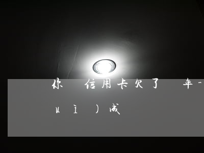 你們信用卡欠了幾年-欠信用卡幾年會(huì)成為壞賬
