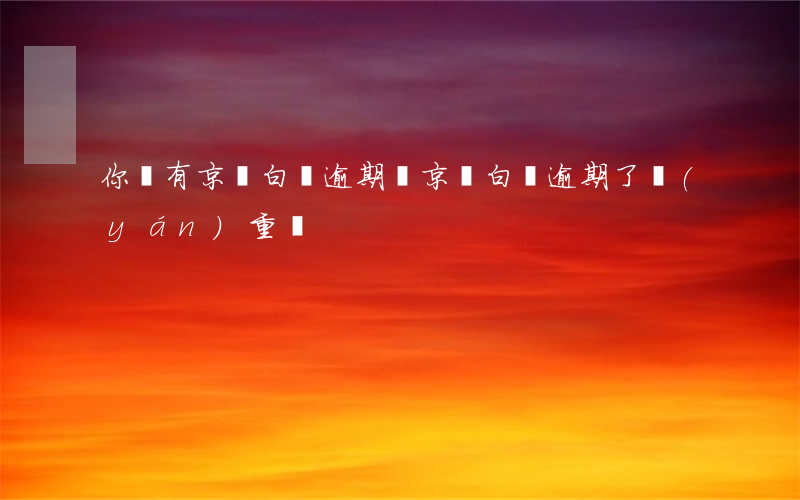 你們有京東白條逾期嗎(京東白條逾期了嚴(yán)重嗎)